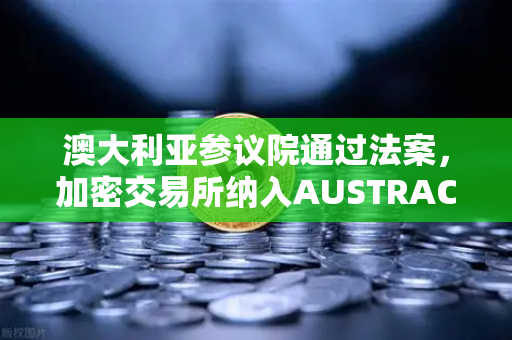 澳大利亚参议院通过法案,加密交易所纳入AUSTRAC监管,欧易交易所如何应对?-第1张图片-欧易交易所 澳大利亚参议院通过法案,加密交易所纳入AUSTRAC监管,欧易交易所如何应对?-第1张图片-欧易交易所
