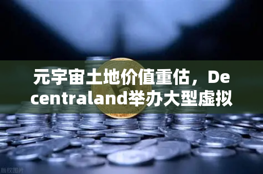元宇宙土地价值重估，Decentraland举办大型虚拟音乐节，欧易见证数字地产新纪元