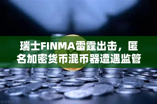 瑞士FINMA雷霆出击，匿名加密货币混币器遭遇监管风暴，欧易交易所用户如何自保？