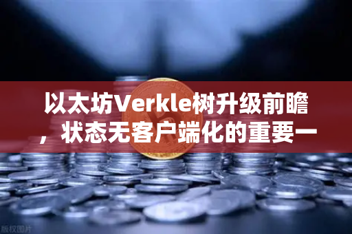 以太坊Verkle树升级前瞻，状态无客户端化的重要一步，欧易交易所下载用户该如何布局？