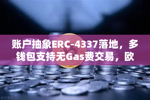 账户抽象ERC-4337落地，多钱包支持无Gas费交易，欧易交易所官网生态迎来新变革