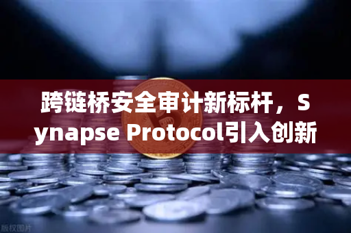 跨链桥安全审计新标杆，Synapse Protocol引入创新验证机制，欧易交易所官网深度解析
