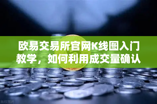欧易交易所官网K线图入门教学，如何利用成交量确认价格突破的有效性？