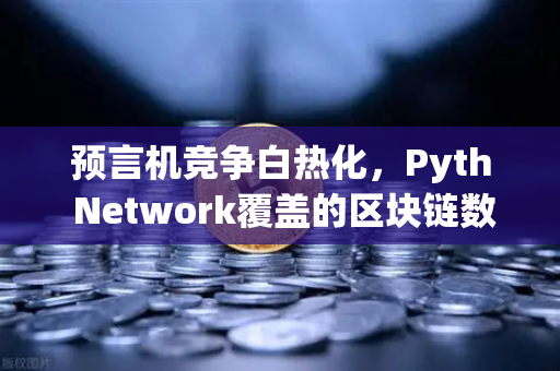 预言机竞争白热化，Pyth Network覆盖的区块链数量超越Chainlink，欧易交易所如何布局？-第1张图片-欧易交易所