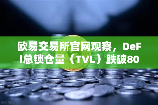 欧易交易所官网观察，DeFi总锁仓量（TVL）跌破800亿美元，夏季热潮褪去后的冷静与生机