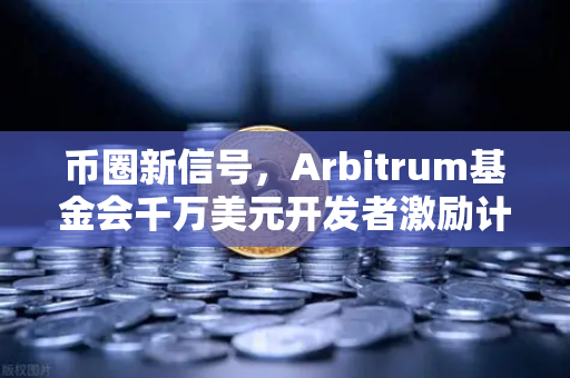 币圈新信号，Arbitrum基金会千万美元开发者激励计划，欧易交易所带你读懂布局逻辑