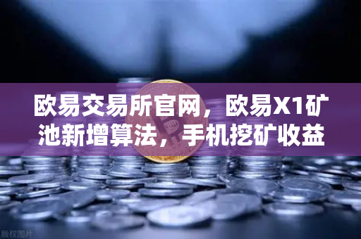 欧易交易所官网，欧易X1矿池新增算法，手机挖矿收益多元化全解析