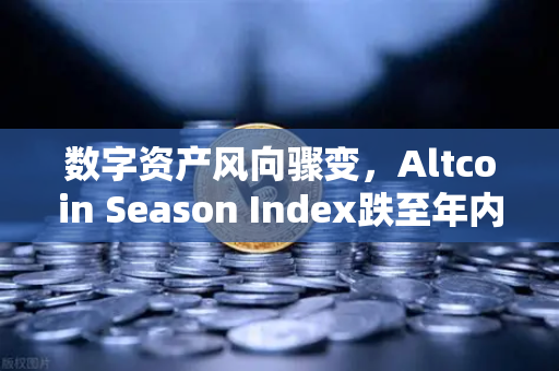 数字资产风向骤变，Altcoin Season Index跌至年内低点，资金抱团比特币现货