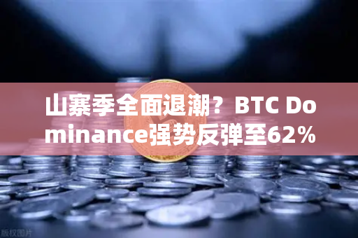 山寨季全面退潮？BTC Dominance强势反弹至62%心理关口，市场风向已变？