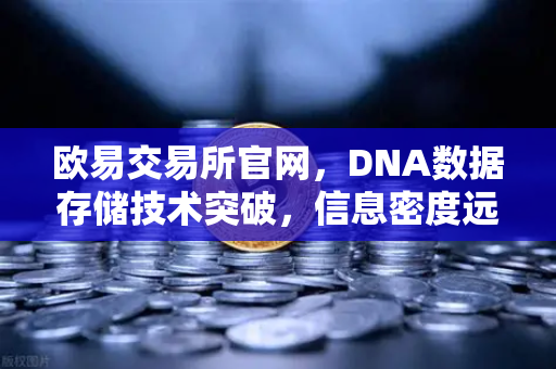欧易交易所官网，DNA数据存储技术突破，信息密度远超硅基存储的未来已来