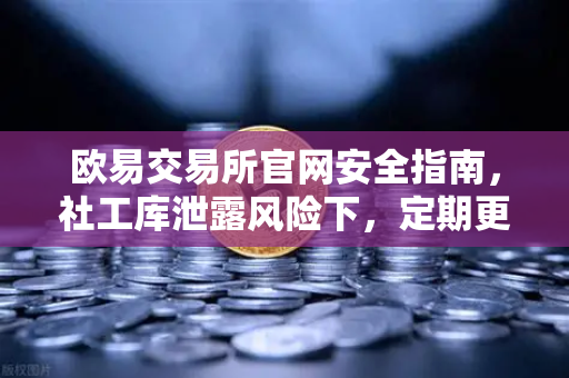 欧易交易所官网安全指南,社工库泄露风险下,定期更换高强度密码为何至关重要-第1张图片-欧易交易所 欧易交易所官网安全指南,社工库泄露风险下,定期更换高强度密码为何至关重要-第1张图片-欧易交易所