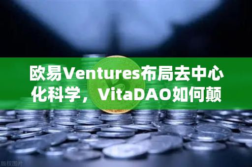 欧易Ventures布局去中心化科学，VitaDAO如何颠覆传统科研融资模式？