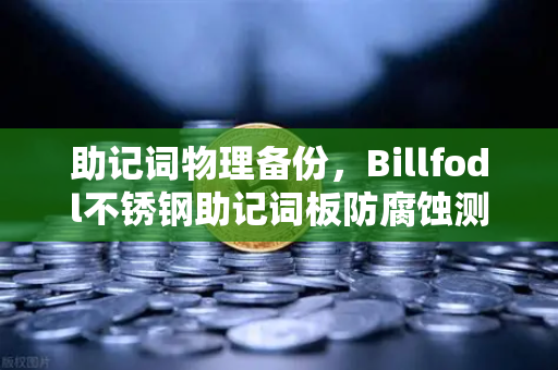 助记词物理备份，Billfodl不锈钢助记词板防腐蚀测试全解析