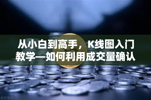 从小白到高手，K线图入门教学—如何利用成交量确认价格突破的有效性？