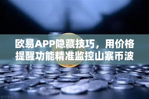 欧易APP隐藏技巧，用价格提醒功能精准监控山寨币波动