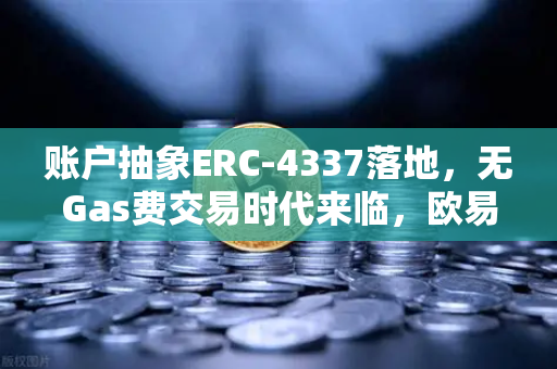 账户抽象ERC-4337落地,无Gas费交易时代来临,欧易交易所官网钱包生态迎变革-第1张图片-欧易交易所 账户抽象ERC-4337落地,无Gas费交易时代来临,欧易交易所官网钱包生态迎变革-第1张图片-欧易交易所