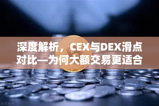 深度解析，CEX与DEX滑点对比—为何大额交易更适合在CEX进行？