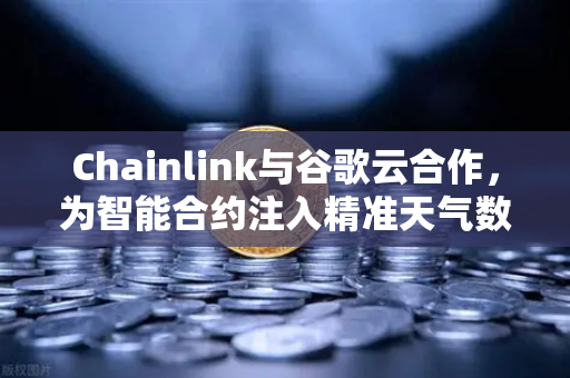 Chainlink与谷歌云合作，为智能合约注入精准天气数据，欧易交易所生态迎来新机遇