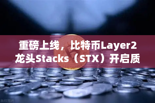 重磅上线，比特币Layer2龙头Stacks（STX）开启质押挖矿，财富新风口来了？