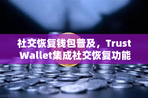 社交恢复钱包普及，Trust Wallet集成社交恢复功能，欧易交易所如何应对新趋势？