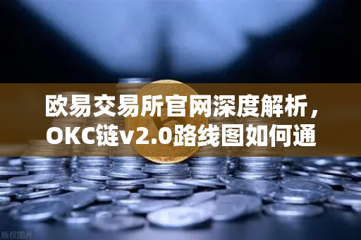 欧易交易所官网深度解析,OKC链v2.0路线图如何通过并行执行重塑公链性能-第1张图片-欧易交易所 欧易交易所官网深度解析,OKC链v2.0路线图如何通过并行执行重塑公链性能-第1张图片-欧易交易所