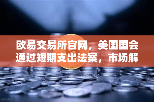 欧易交易所官网,美国国会通过短期支出法案,市场解读政府停摆危机化解-第1张图片-欧易交易所 欧易交易所官网,美国国会通过短期支出法案,市场解读政府停摆危机化解-第1张图片-欧易交易所