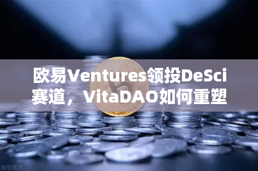 欧易Ventures领投DeSci赛道，VitaDAO如何重塑科研融资新范式？