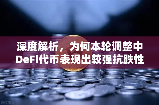 深度解析,为何本轮调整中DeFi代币表现出较强抗跌性?-第1张图片-欧易交易所 深度解析,为何本轮调整中DeFi代币表现出较强抗跌性?-第1张图片-欧易交易所