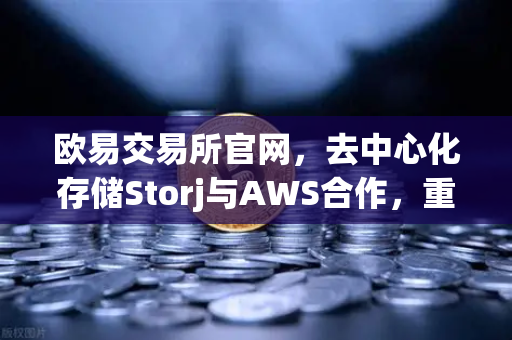 欧易交易所官网,去中心化存储Storj与AWS合作,重塑混合云存储新格局-第1张图片-欧易交易所 欧易交易所官网,去中心化存储Storj与AWS合作,重塑混合云存储新格局-第1张图片-欧易交易所