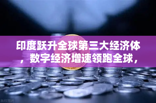 印度跃升全球第三大经济体，数字经济增速领跑全球，欧易交易所官网助力数字资产热潮