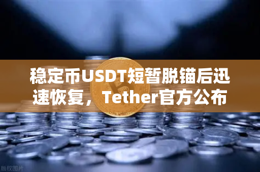 稳定币USDT短暂脱锚后迅速恢复，Tether官方公布储备金审计报告，市场信心如何重塑？
