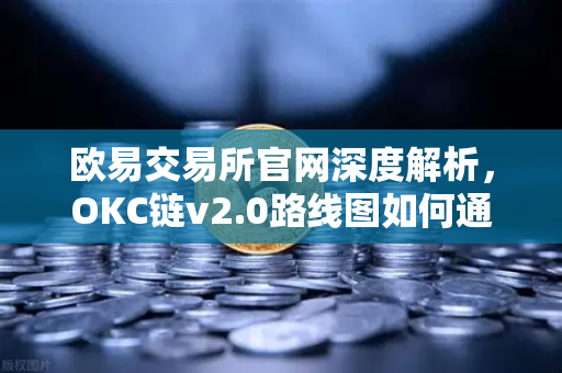欧易交易所官网深度解析,OKC链v2.0路线图如何通过并行执行颠覆区块链性能瓶颈?-第1张图片-欧易交易所 欧易交易所官网深度解析,OKC链v2.0路线图如何通过并行执行颠覆区块链性能瓶颈?-第1张图片-欧易交易所