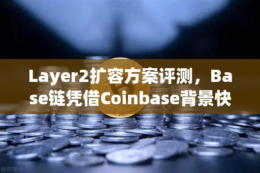 Layer2扩容方案评测，Base链凭借Coinbase背景快速崛起，能否撼动欧易交易所生态？
