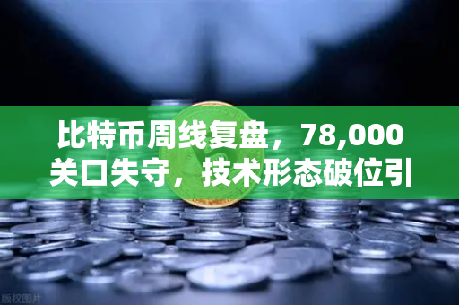 比特币周线复盘,78,000关口失守,技术形态破位引发抛售潮—这轮暴跌到底在告诉你什么?-第1张图片-欧易交易所 比特币周线复盘,78,000关口失守,技术形态破位引发抛售潮—这轮暴跌到底在告诉你什么?-第1张图片-欧易交易所