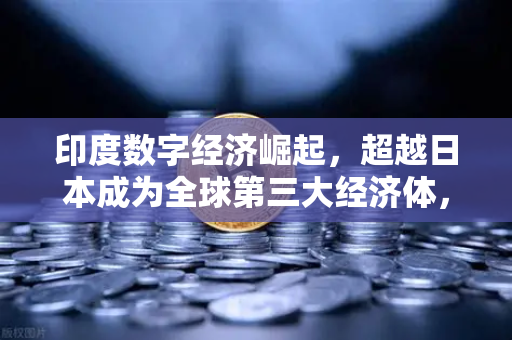 印度数字经济崛起，超越日本成为全球第三大经济体，欧易交易所如何助力数字金融新浪潮