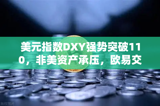 美元指数DXY强势突破110，非美资产承压，欧易交易所如何应对全球市场风暴？