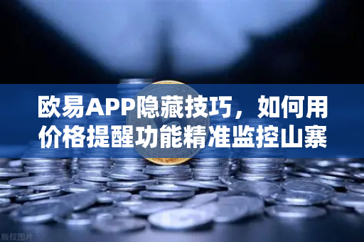 欧易APP隐藏技巧，如何用价格提醒功能精准监控山寨币？这些设置90%的人不知道
