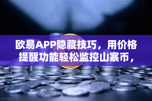 欧易APP隐藏技巧，用价格提醒功能轻松监控山寨币，不再错过交易时机