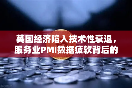 英国经济陷入技术性衰退，服务业PMI数据疲软背后的深层解析与市场应对策略