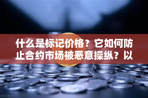 什么是标记价格？它如何防止合约市场被恶意操纵？以欧易交易所官网为例