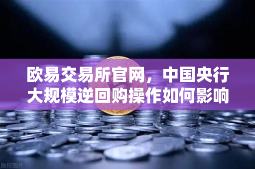 欧易交易所官网，中国央行大规模逆回购操作如何影响年末流动性