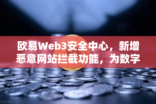 欧易Web3安全中心,新增恶意网站拦截功能,为数字资产保驾护航-第1张图片-欧易交易所 欧易Web3安全中心,新增恶意网站拦截功能,为数字资产保驾护航-第1张图片-欧易交易所