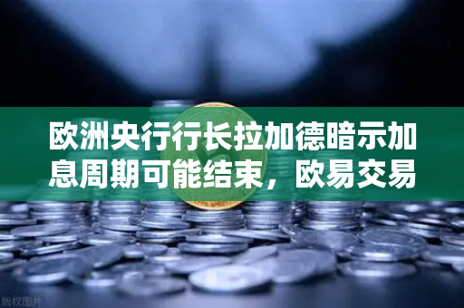 欧洲央行行长拉加德暗示加息周期可能结束，欧易交易所官网解读市场新动向