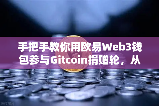 手把手教你用欧易Web3钱包参与Gitcoin捐赠轮，从注册到实操全攻略