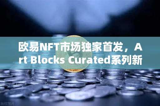 欧易NFT市场独家首发，Art Blocks Curated系列新艺术家作品，数字艺术收藏新风向-第1张图片-欧易交易所