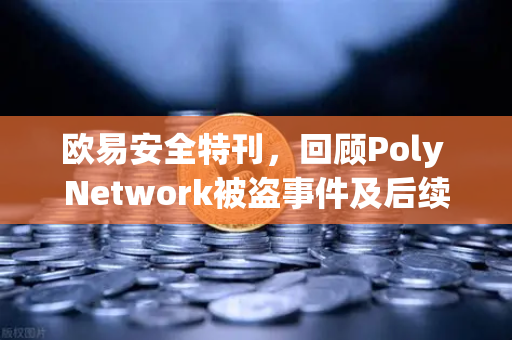 欧易安全特刊，回顾Poly Network被盗事件及后续追回过程—区块链安全防线的终极考验