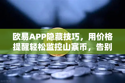 欧易APP隐藏技巧，用价格提醒轻松监控山寨币，告别盯盘焦虑-第1张图片-欧易交易所