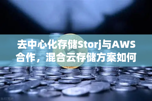 去中心化存储Storj与AWS合作,混合云存储方案如何重塑数据安全新格局-第1张图片-欧易交易所 去中心化存储Storj与AWS合作,混合云存储方案如何重塑数据安全新格局-第1张图片-欧易交易所