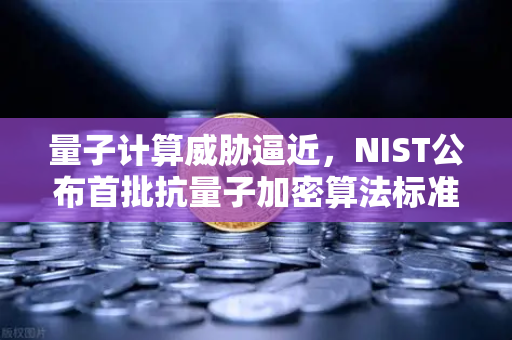量子计算威胁逼近，NIST公布首批抗量子加密算法标准，你的数字资产安全吗？-第1张图片-欧易交易所