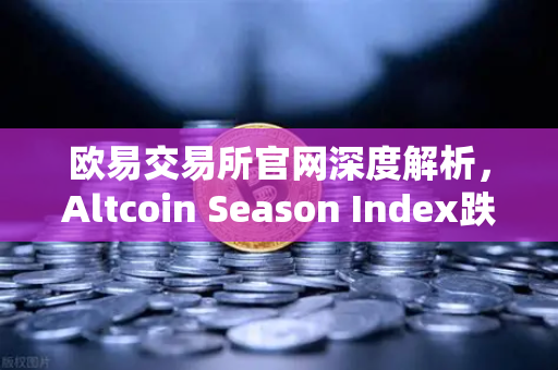 欧易交易所官网深度解析，Altcoin Season Index跌至年内低点，资金为何抱团比特币现货？